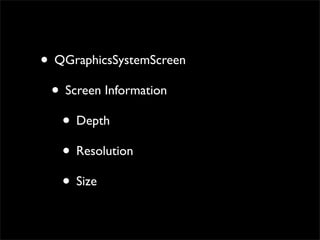 • QGraphicsSystemScreen
 • Screen Information
   • Depth
   • Resolution
   • Size
 