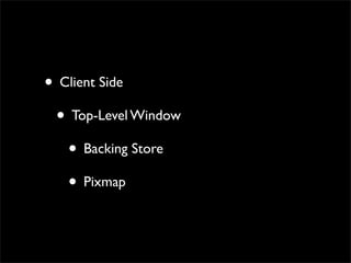 • Client Side
 • Top-Level Window
   • Backing Store
   • Pixmap
 