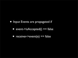 • Input Events are propagated if
 • event->isAccepted() == false
 • receiver->event(e) == false
 