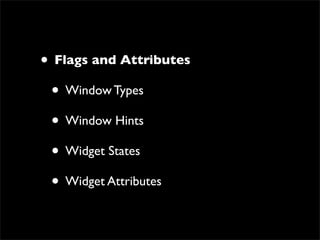 • Flags and Attributes
 • Window Types
 • Window Hints
 • Widget States
 • Widget Attributes
 