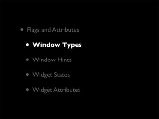 • Flags and Attributes
 • Window Types
 • Window Hints
 • Widget States
 • Widget Attributes
 