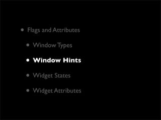 • Flags and Attributes
 • Window Types
 • Window Hints
 • Widget States
 • Widget Attributes
 