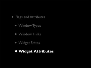 • Flags and Attributes
 • Window Types
 • Window Hints
 • Widget States
 • Widget Attributes
 