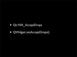 • Qt::WA_AcceptDrops
• QWidget::setAcceptDrops()
 