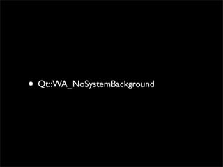 • Qt::WA_NoSystemBackground
 
