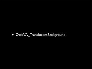 • Qt::WA_TranslucentBackground
 