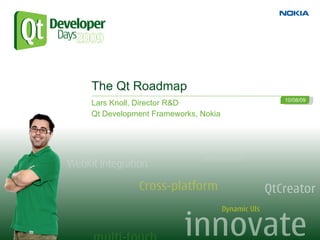 The Qt Roadmap
                                   10/08/09
Lars Knoll, Director R&D
Qt Development Frameworks, Nokia
 