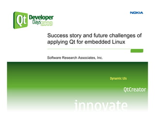 Success story and future challenges of
applying Qt for embedded Linux

Software Research Associates, Inc.
 