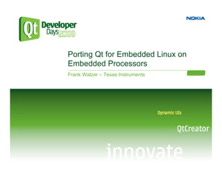 Porting Qt for Embedded Linux on
Embedded Processors
Frank Walzer – Texas Instruments
 