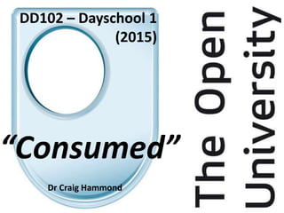 DD102 – Dayschool 1
(2015)
“Consumed”
Dr Craig Hammond
 