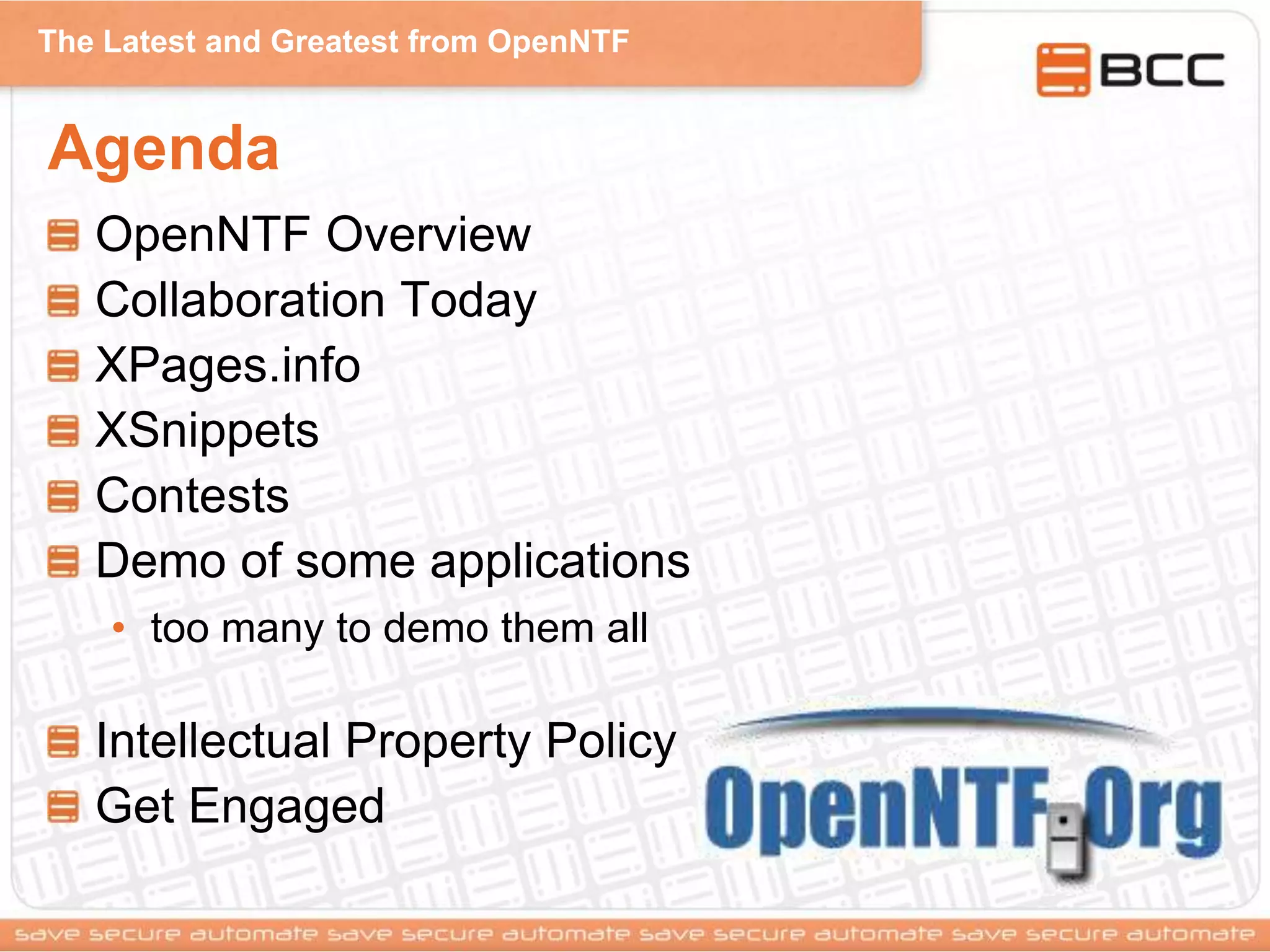 The Latest and Greatest from OpenNTF
Agenda
OpenNTF Overview
Collaboration Today
XPages.info
XSnippets
Contests
Demo of some applications
• too many to demo them all
Intellectual Property Policy
Get Engaged
 