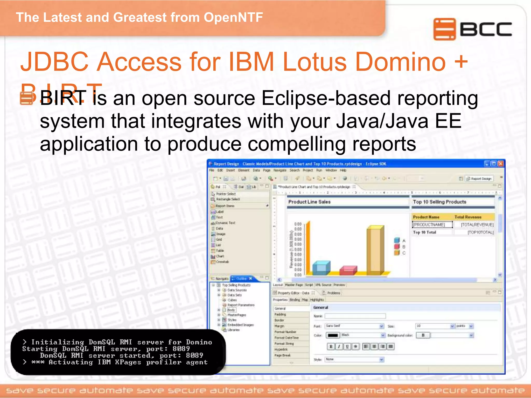 The Latest and Greatest from OpenNTF
JDBC Access for IBM Lotus Domino +
B.I.R.TBIRT is an open source Eclipse-based reporting
system that integrates with your Java/Java EE
application to produce compelling reports
 