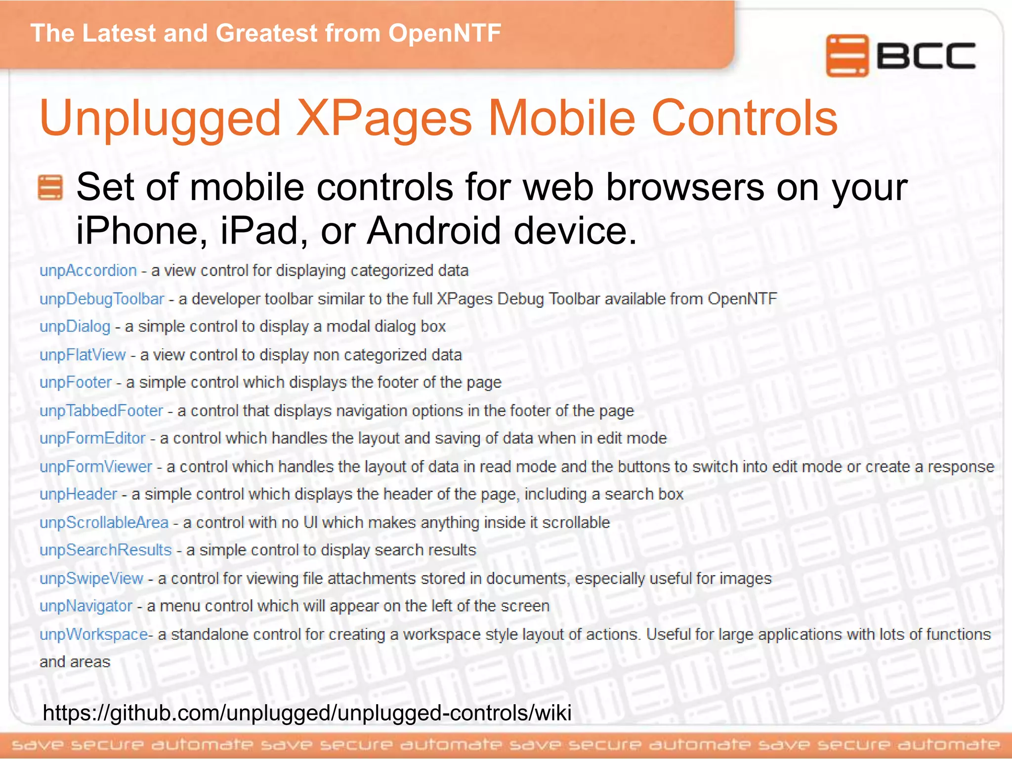 The Latest and Greatest from OpenNTF
Unplugged XPages Mobile Controls
Set of mobile controls for web browsers on your
iPhone, iPad, or Android device.
https://github.com/unplugged/unplugged-controls/wiki
 