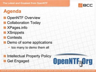 The Latest and Greatest from OpenNTF
Agenda
OpenNTF Overview
Collaboration Today
XPages.info
XSnippets
Contests
Demo of some applications
• too many to demo them all
Intellectual Property Policy
Get Engaged
 