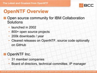 The Latest and Greatest from OpenNTF
OpenNTF Overview
Open source community for IBM Collaboration
Solutions
• launched in 2002
• 800+ open source projects
• 200k downloads / year
• Cleared releases on OpenNTF, source code optionally
on GitHub
OpenNTF Inc.
• 31 member companies
• Board of directors, technical committee, IP manager
 