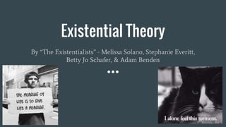 Existential Theory
By “The Existentialists” - Melissa Solano, Stephanie Everitt,
Betty Jo Schafer, & Adam Benden
 