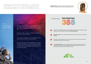 03 04
HEIGHTS OF EXCELLENCE
ENGINEERED FOR ADMIRATION
Cathedral termites can build extraordinarily tough towers that are
more than 15 feet high and have natural air-conditioning systems.
INSPIRED BY
NATURE
Sustainable development is key to the survival of the human
race, today’s best practises in construction industry warrants
the use of more sustainable materials to reduce the carbon foot
print.
Tata Steel has been a pioneer in adapting sustainable best
practises in all realms of operations.
It also strives to manufacture more sustainable innovative
products which will help the construction faternity.
Nature has mastered the art of sustainability and it inspires us
to innovate; for example : the ant which weighs 3-4 milligram
can carry 40-50 times its own weight, similarly the spider web is
so intricate and very strong..imilarly the spider web is so
intricate and very strong..
... introducing TATA STRUCTURA
Inspired by the availability of high strength materials in nature, Tata Steel is introducting a high
strength variant of Steel Hollow Sections called “Tata Structura 355”
Tata Structura 355 – has an enhanced yeild strength of min 355 Mpa on par with International
standards
The higher strength will help to minimise the quantity of steel there by saving cost and more
importantly help reduce the carbon foot print
Thus Tata Structura 355 is truly a sustainable product developed to aid the Architects and
enigneers in transforming the Indian Skyline with architectural wonders which are not only
good looking but are also made of sustainable materials.
 
