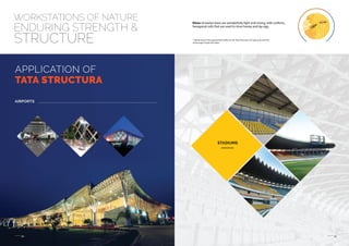 09 10
APPLICATION OF
TATA STRUCTURA
AIRPORTS
STADIUMS
* Please launch the augmented reality on the Tata Structura 355 app and scan this
entire page to play the video
WORKSTATIONS OF NATURE
ENDURING STRENGTH &
STRUCTURE
Hives of worker bees are wonderfully light and strong, with uniform,
hexagonal cells that are used to store honey and lay egg.
 
