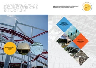 11 12
ENTERTAINMENT
PARKS
MODERN
WORKPLACE
AND CORPORATE
OFFICE
RAILWAY/
METRO SHED
WORKSTATIONS OF NATURE
ENDURING STRENGTH &
STRUCTURE
Hives of worker bees are wonderfully light and strong, with uniform,
hexagonal cells that are used to store honey and lay egg.
 