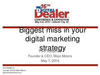 Biggest miss in your
digital marketing
strategyPaul Nadjarian
Founder & CEO, Mojo Motors
May 7, 2014
Paul Nadjarian
Founder & CEO, Mojo Motors
paul@mojomotors.com
 