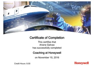 Certificate of Completion
This certifies that
Ariane Galvao
has successfully completed
Coaching at Honeywell
on November 15, 2016
Credit Hours: 8.00
 