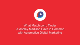 What Match.com, Tinder
& Ashley Madison Have in Common
with Automotive Digital Marketing
v
 