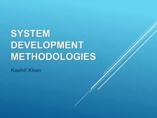 SYSTEM
DEVELOPMENT
METHODOLOGIES
Kashif Khan
 