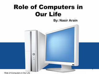 Role of Computers in
Our Life
By: Nasir Arain
1
Role of Computers in Our Life
 