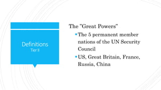 Definitions
TierII
The ”Great Powers”
The 5 permanent member
nations of the UN Security
Council
US, Great Britain, France,
Russia, China
 
