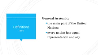 Definitions
TierII
General Assembly
the main part of the United
Nations
every nation has equal
representation and say
 