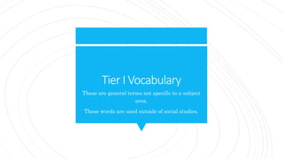Tier I Vocabulary
These are general terms not specific to a subject
area.
These words are used outside of social studies.
 