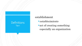 Definitions
TierI
establishment
establecimiento
act of creating something
especially an organization
 