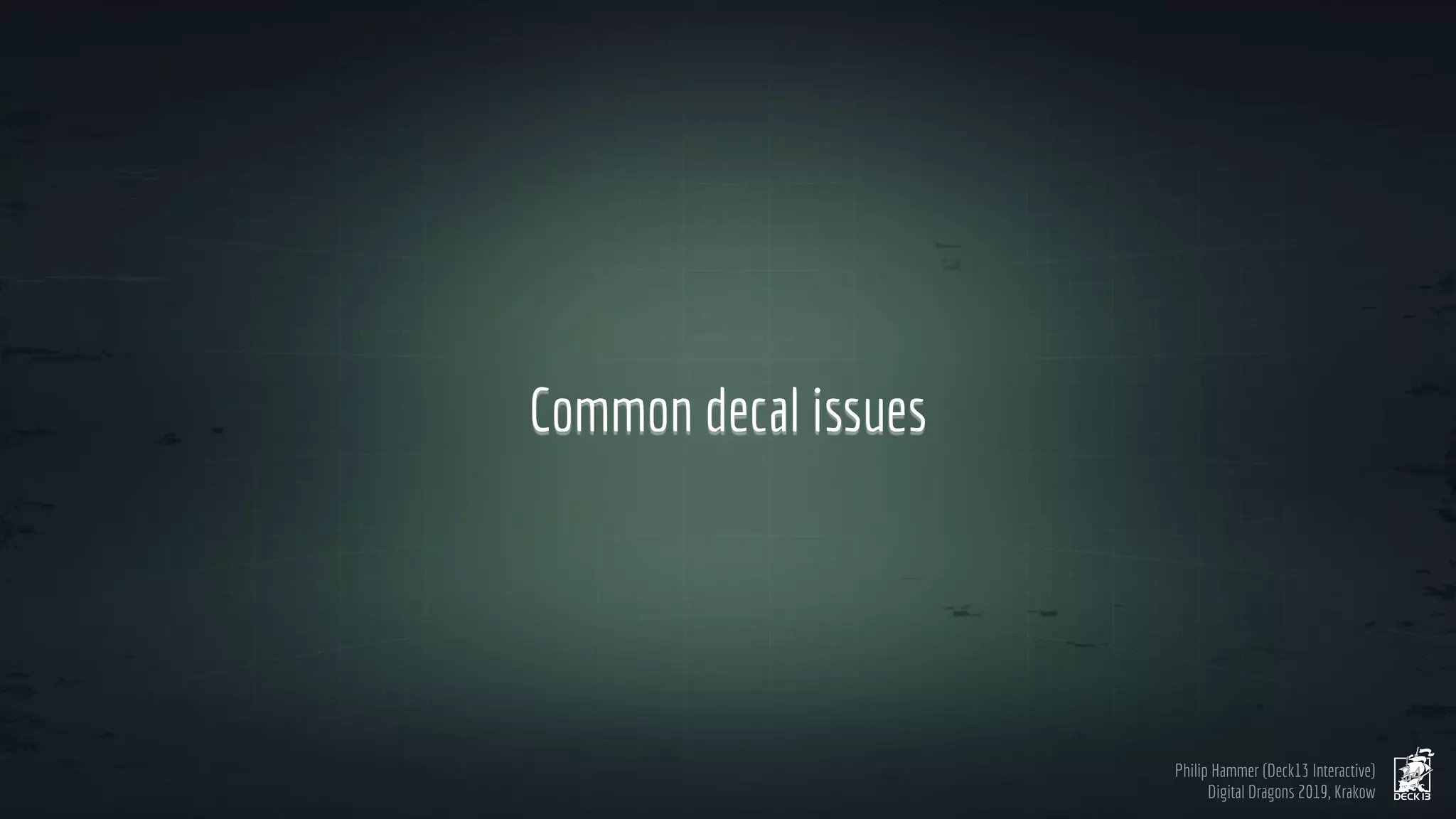 Philip Hammer (Deck13 Interactive)
Digital Dragons 2019, Krakow
Common decal issues
34
 
