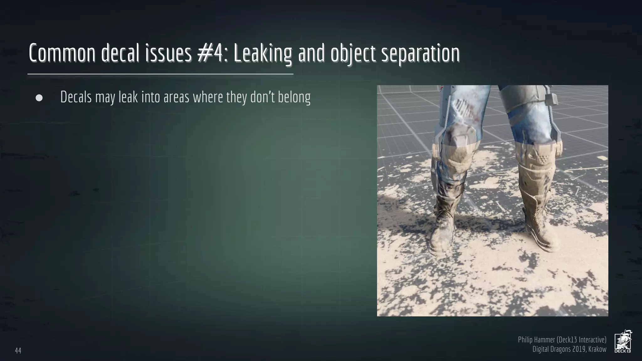 Philip Hammer (Deck13 Interactive)
Digital Dragons 2019, Krakow
Common decal issues #4: Leaking and object separation
● Decals may leak into areas where they don’t belong
44
44
 