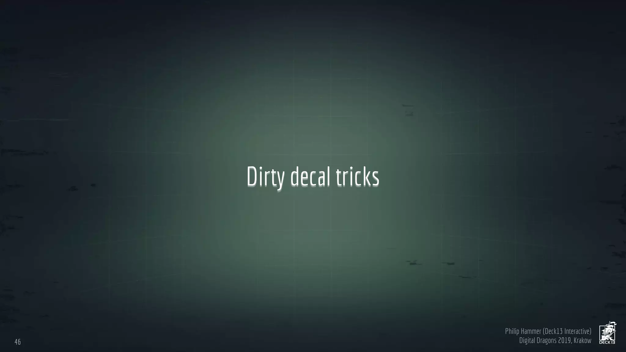 Philip Hammer (Deck13 Interactive)
Digital Dragons 2019, Krakow
Dirty decal tricks
4646
46
 