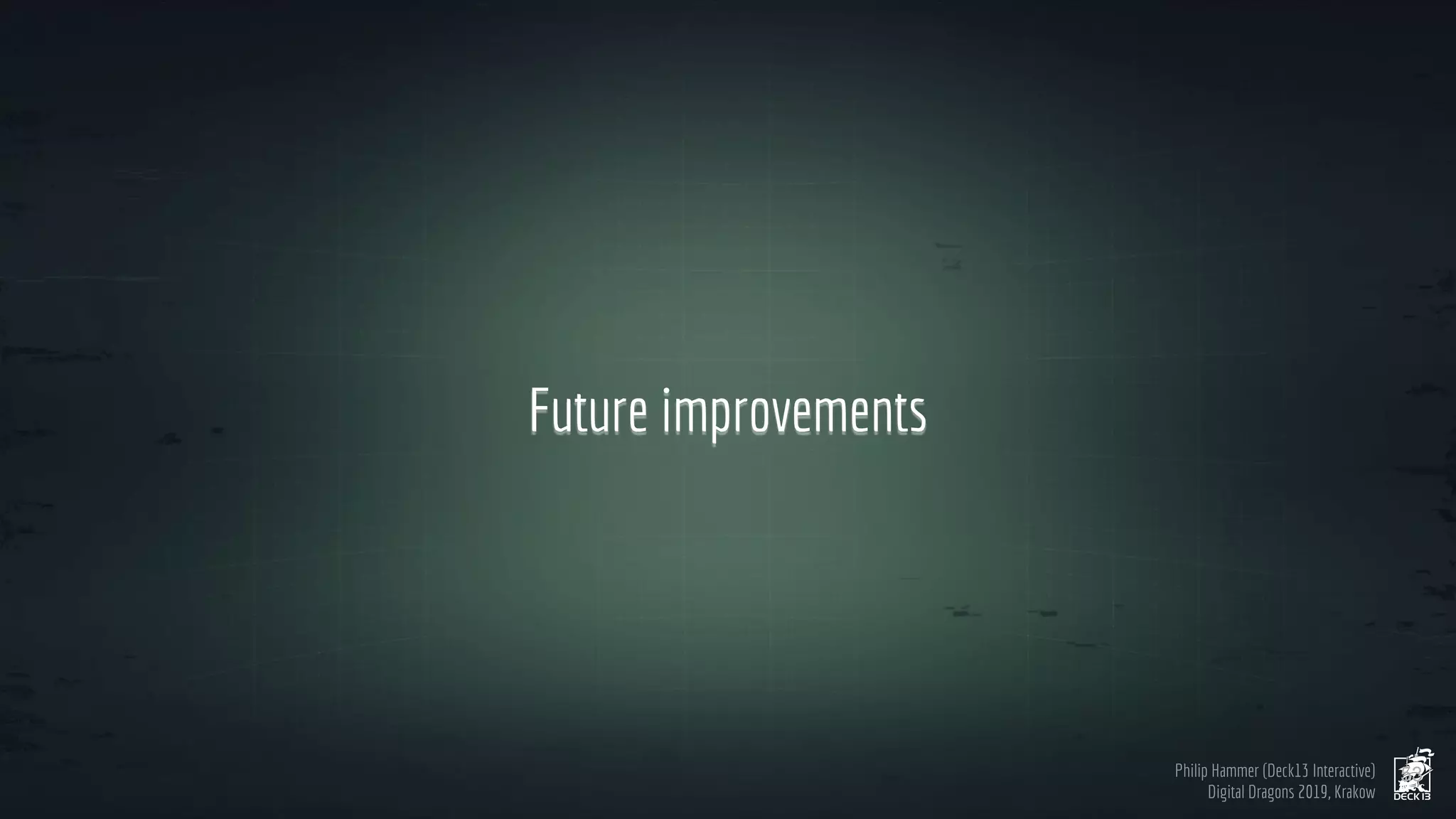 Philip Hammer (Deck13 Interactive)
Digital Dragons 2019, Krakow
Future improvements
53
 
