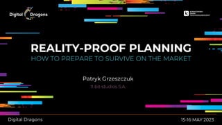 REALITY-PROOF PLANNING
HOW TO PREPARE TO SURVIVE ON THE MARKET
15-16 MAY 2023
11 bit studios S.A.
Digital Dragons
Patryk Grzeszczuk
 