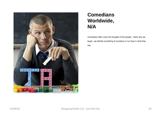 Comedians Worldwide, N/A Comedians often voice the thoughts of the people – that's why we laugh...we identify something of ourselves or our lives in what they say. 17/09/10 Designing Dublin 2.0 - Love the City 