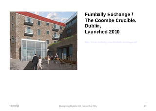 Fumbally Exchange /  The Coombe Crucible, Dublin, Launched 2010 http://www.fumbally.com/fumbally-exchange.pdf 17/09/10 Designing Dublin 2.0 - Love the City 