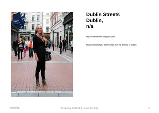 Dublin Streets Dublin, n/a http://dublinstreets.blogspot.com/ Dublin Street Style. Stuff we like. On the Streets of Dublin. 17/09/10 Designing Dublin 2.0 - Love the City 