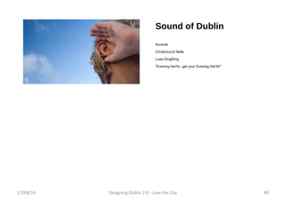 Sound of Dublin Accents Christchurch Bells Luas DingDing “ Evening Her'ld...get your Evening Her'ld!” 17/09/10 Designing Dublin 2.0 - Love the City 