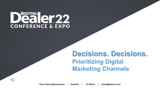 Decisions. Decisions.
Prioritizing Digital
Marketing Channels
Shaun Raines @shaunraines I DealerOn I VP BizDev I shaun@dealeron.com
 