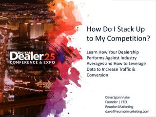 How Do I Stack Up
to My Competition?
Learn How Your Dealership
Performs Against Industry
Averages and How to Leverage
Data to Increase Traffic &
Conversion
Dave Spannhake
Founder | CEO
Reunion Marketing
dave@reunionmarketing.com
 