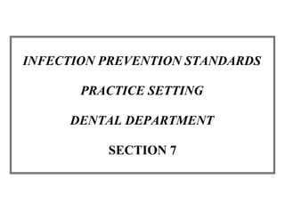 INFECTION PREVENTION STANDARDS
PRACTICE SETTING
DENTAL DEPARTMENT
SECTION 7
 