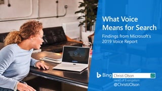 What Voice
Means for Search
Findings from Microsoft’s
2019 Voice Report
Christi Olson
Head of Evangelism
@ChristiJOlson
 