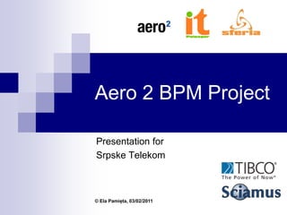 Aero 2 BPM Project
Presentation for
Srpske Telekom
© Ela Pamięta, 03/02/2011
 