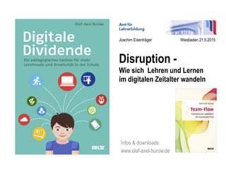 Infos  downloads:
www.olaf-axel-burow.de

	

Disruption -
Wie sich Lehren und Lernen
im digitalen Zeitalter wandeln
Joachim Eisenträger Wiesbaden 21.5.2015
 