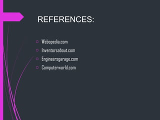 REFERENCES:
o Webopedia.com
o Inventorsabout.com
o Engineersgarage.com
o Computerworld.com
 