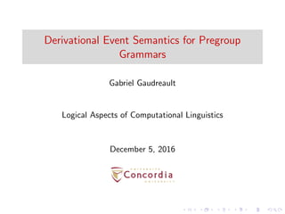 Derivational Event Semantics for Pregroup
Grammars
Gabriel Gaudreault
Logical Aspects of Computational Linguistics
December 5, 2016
 