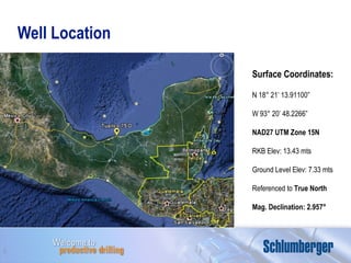 Well Location Surface Coordinates: N 18° 21’ 13.91100” W 93° 20’ 48.2266” NAD27 UTM Zone 15N RKB Elev: 13.43 mts Ground Level Elev: 7.33 mts Referenced to  True North Mag. Declination: 2.957° 
